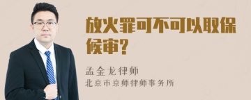 放火罪可不可以取保候审?