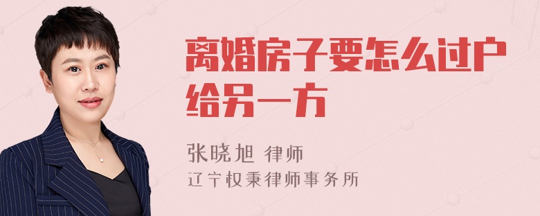 离婚房子要怎么过户给另一方