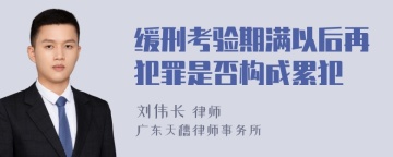 缓刑考验期满以后再犯罪是否构成累犯