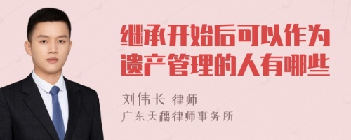 继承开始后可以作为遗产管理的人有哪些