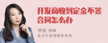 开发商收到定金不签合同怎么办