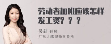 劳动者加班应该怎样发工资? ? ?