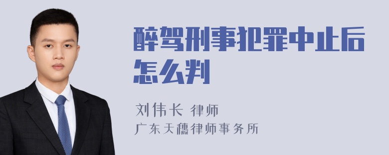 醉驾刑事犯罪中止后怎么判