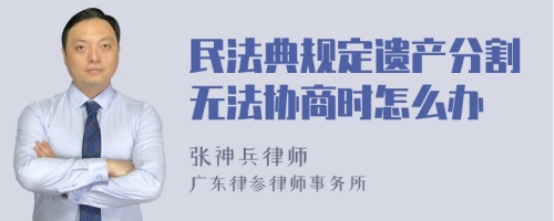 民法典规定遗产分割无法协商时怎么办