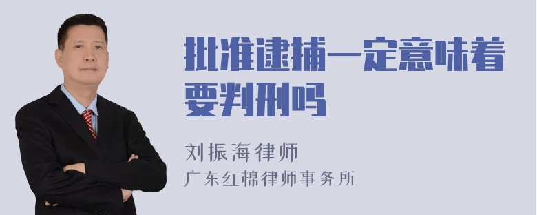 批准逮捕一定意味着要判刑吗