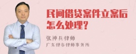 民间借贷案件立案后怎么处理？