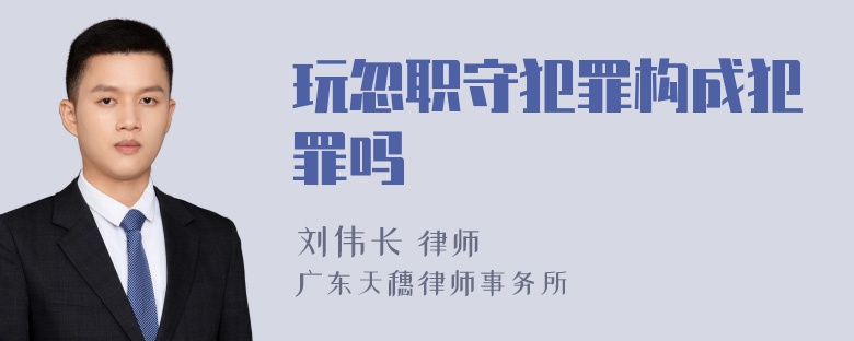 玩忽职守犯罪构成犯罪吗