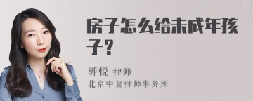 房子怎么给未成年孩子？