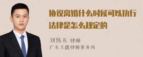 协议离婚什么时候可以执行法律是怎么规定的