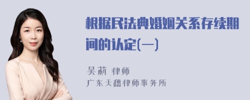 根据民法典婚姻关系存续期间的认定(一)