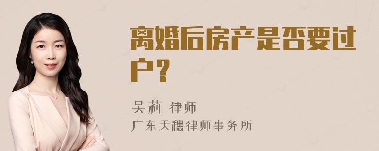 离婚后房产是否要过户？