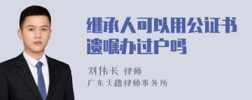 继承人可以用公证书遗嘱办过户吗