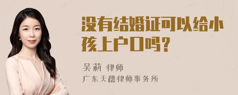 没有结婚证可以给小孩上户口吗？