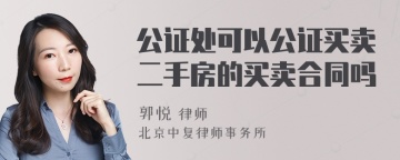 公证处可以公证买卖二手房的买卖合同吗