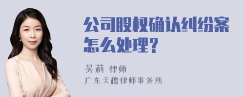 公司股权确认纠纷案怎么处理？