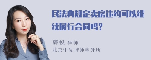 民法典规定卖房违约可以继续履行合同吗？