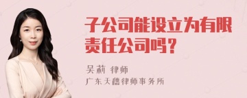 子公司能设立为有限责任公司吗？