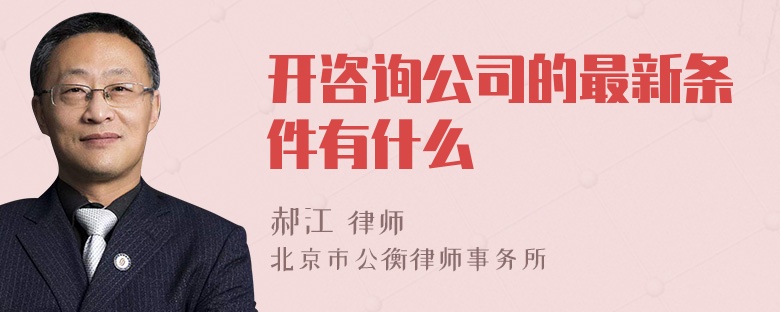 开咨询公司的最新条件有什么