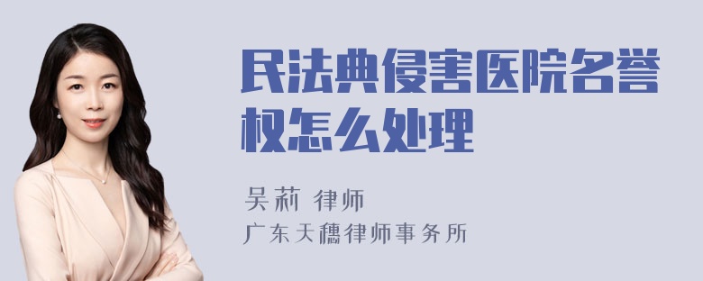 民法典侵害医院名誉权怎么处理