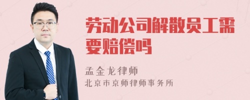 劳动公司解散员工需要赔偿吗