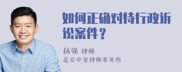 如何正确对待行政诉讼案件？