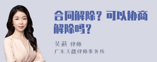 合同解除？可以协商解除吗？