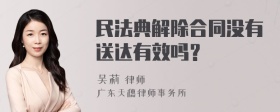 民法典解除合同没有送达有效吗？