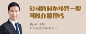 公司暂时不经营一般可以办暂停吗