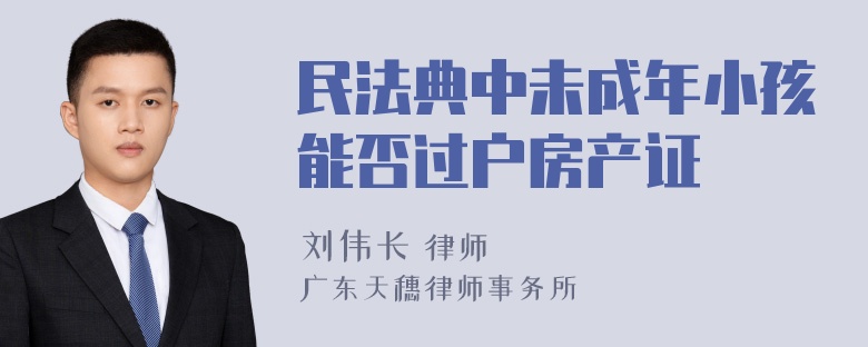 民法典中未成年小孩能否过户房产证