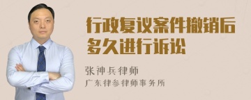 行政复议案件撤销后多久进行诉讼