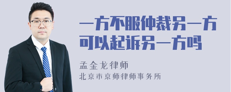 一方不服仲裁另一方可以起诉另一方吗