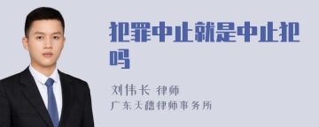 犯罪中止就是中止犯吗