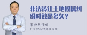 非法转让土地权属纠纷时效是多久？