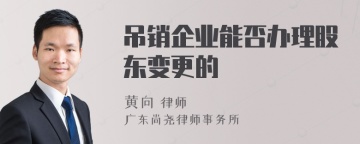 吊销企业能否办理股东变更的