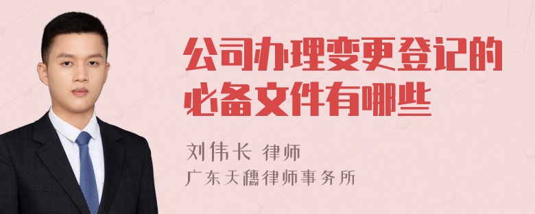 公司办理变更登记的必备文件有哪些