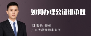 如何办理公证继承权