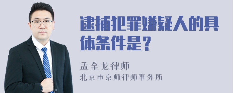 逮捕犯罪嫌疑人的具体条件是？