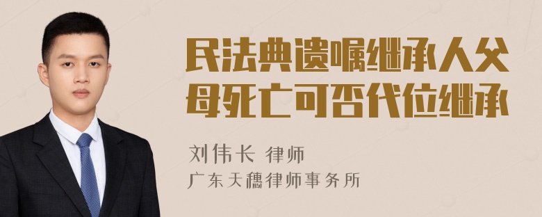 民法典遗嘱继承人父母死亡可否代位继承