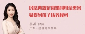 民法典规定离婚时母亲更容易得到孩子抚养权吗