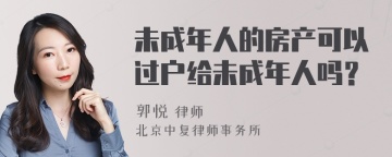 未成年人的房产可以过户给未成年人吗？