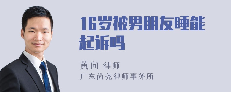 16岁被男朋友睡能起诉吗