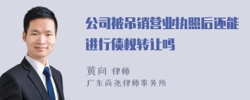 公司被吊销营业执照后还能进行债权转让吗