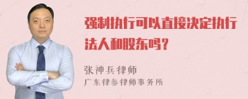 强制执行可以直接决定执行法人和股东吗？