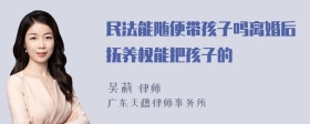 民法能随便带孩子吗离婚后抚养权能把孩子的