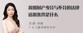 离婚财产少分与不分的法律适用条件是什么