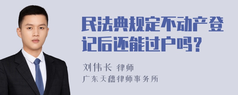 民法典规定不动产登记后还能过户吗？