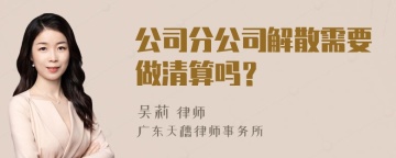 公司分公司解散需要做清算吗？