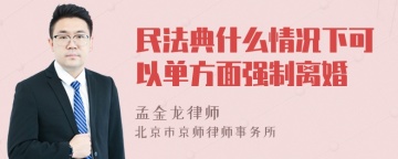 民法典什么情况下可以单方面强制离婚