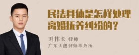 民法具体是怎样处理离婚抚养纠纷的？