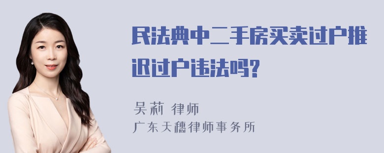 民法典中二手房买卖过户推迟过户违法吗?